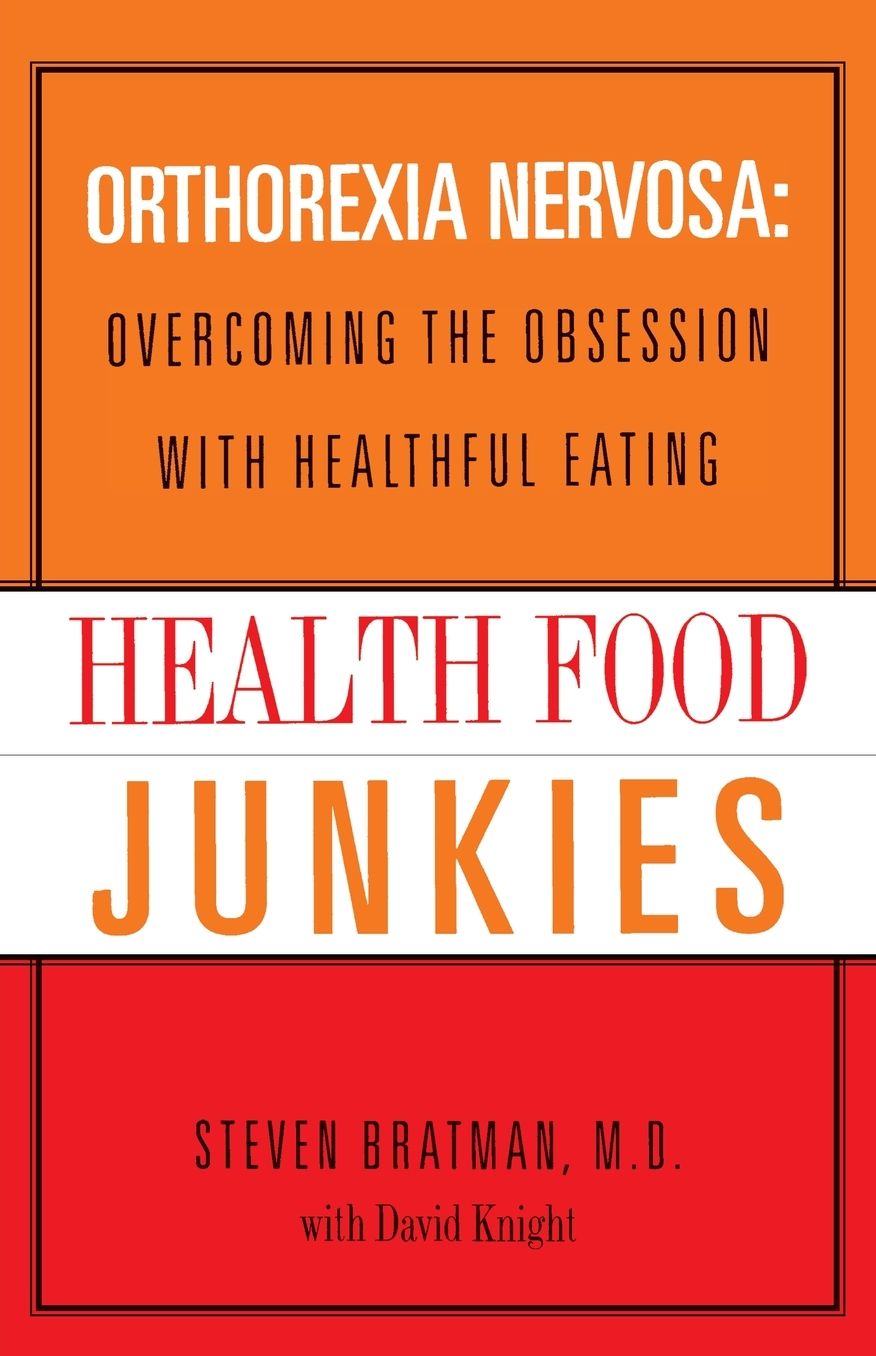 Health Food Junkies: Overcoming the Obsession with Healthful Eating