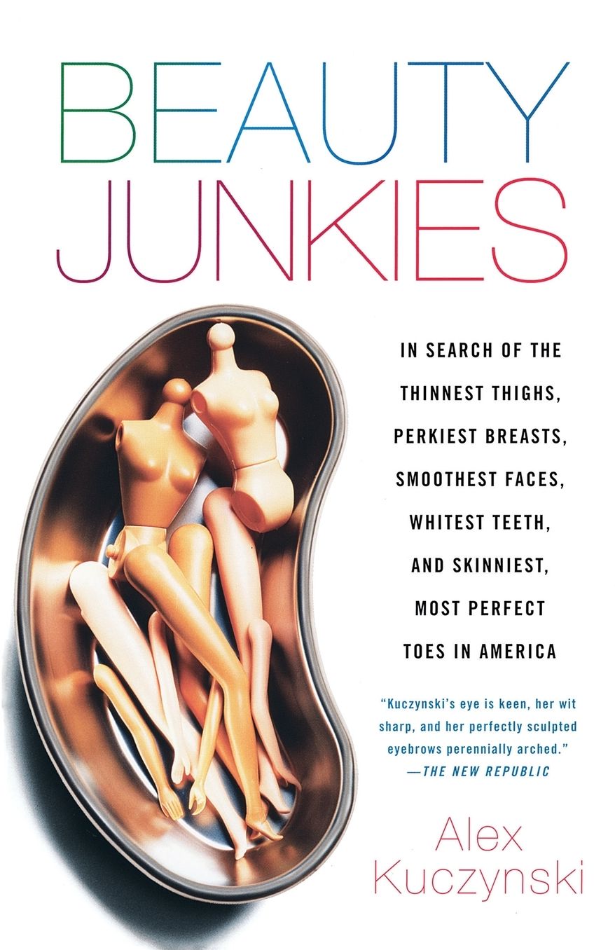 Beauty Junkies: In Search of the Thinnest Thighs, Perkiest Breasts, Smoothest Faces, Whitest Teeth and Skinniest Most Perfect Toes In America