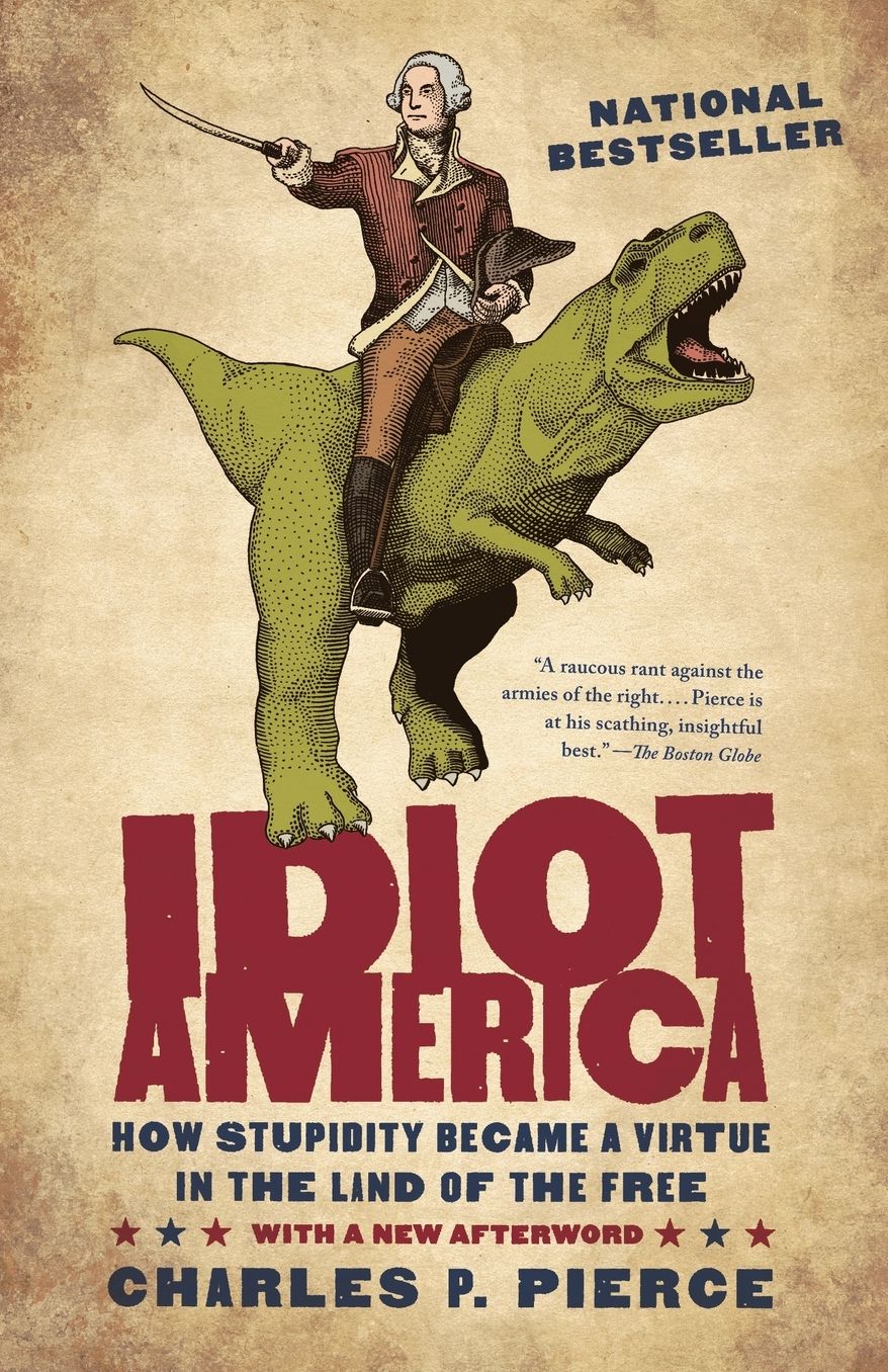 Idiot America: How Stupidity Became a Virtue in the Land of the Free