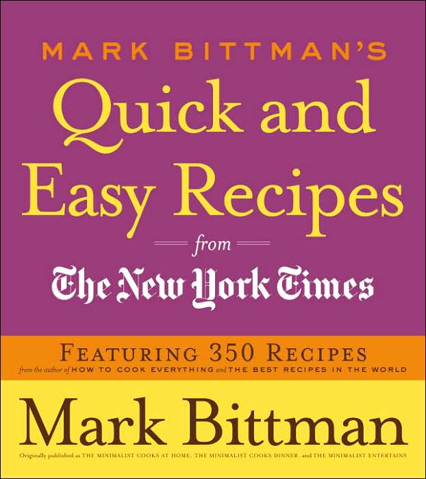 Mark Bittman's Quick and Easy Recipes from the New York Times: Featuring 350 Recipes from the Author of HOW TO COOK EVERYTHING and THE BEST RECIPES IN THE WORLD: A Cookbook