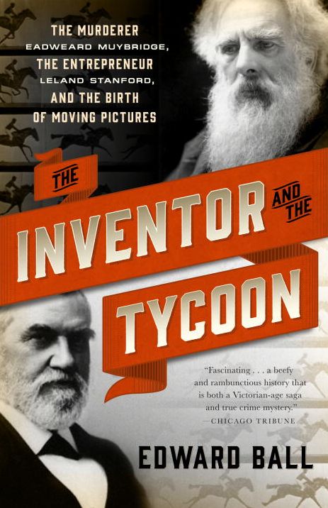 The Inventor and the Tycoon: The Murderer Eadweard Muybridge, the Entrepreneur Leland Stanford, and the Birth of Moving Pictures