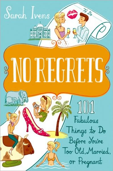 No Regrets: 101 Fabulous Things to Do Before You're Too Old, Married or Pregnant