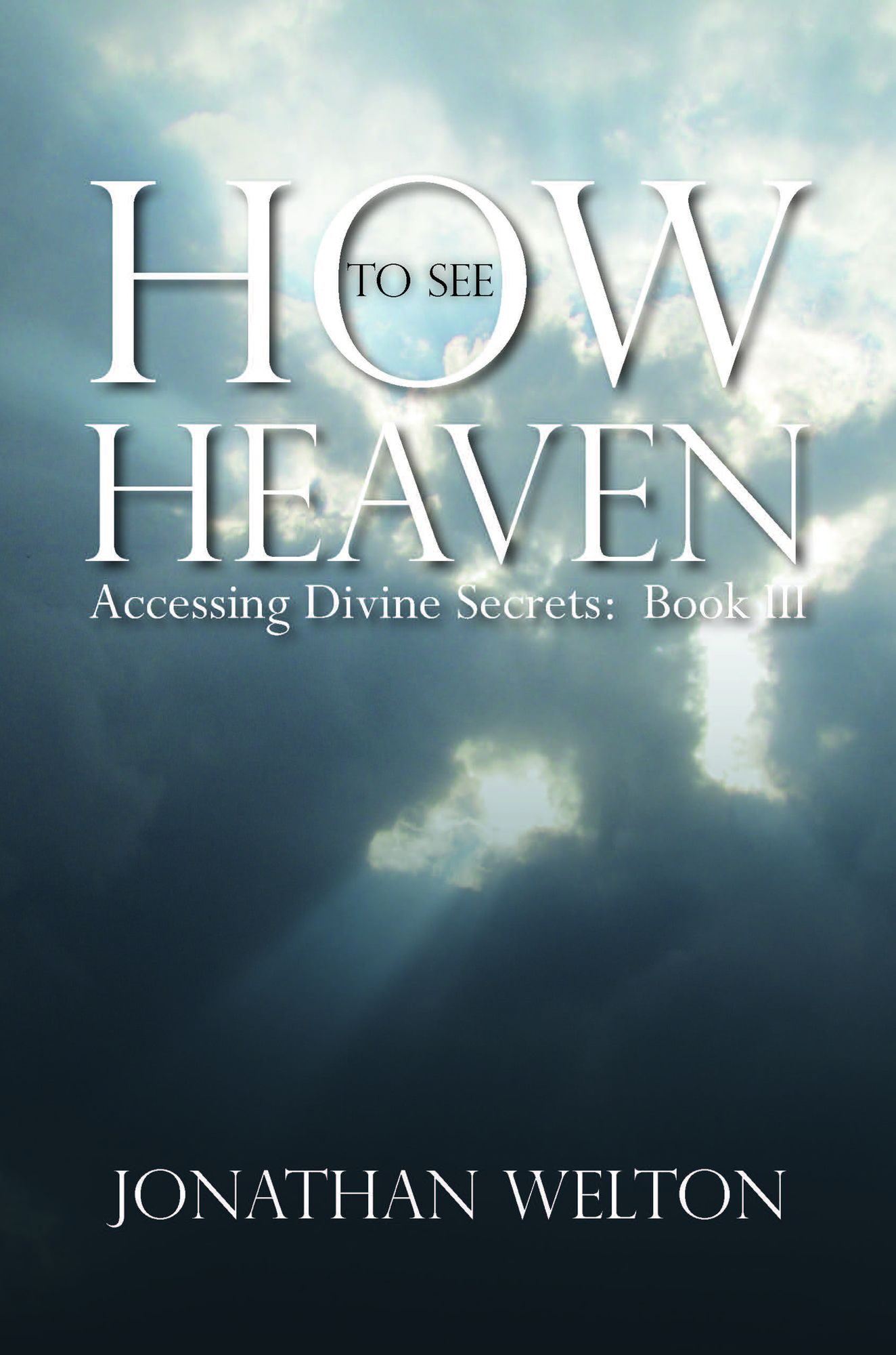 How to See Heaven: Accessing Divine Secrets Book III