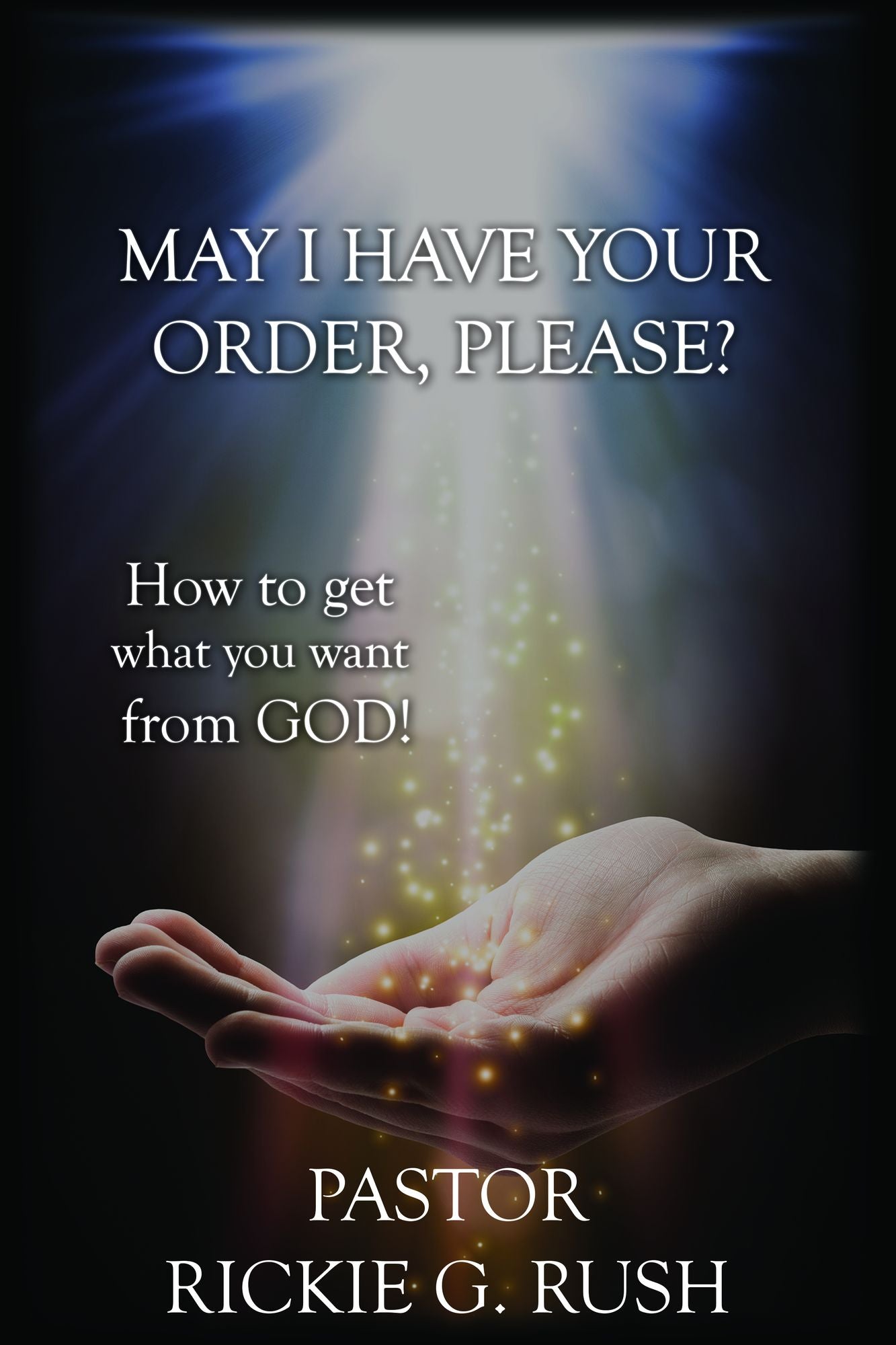 May I Have Your Order, Please?: How to get what you want from God!