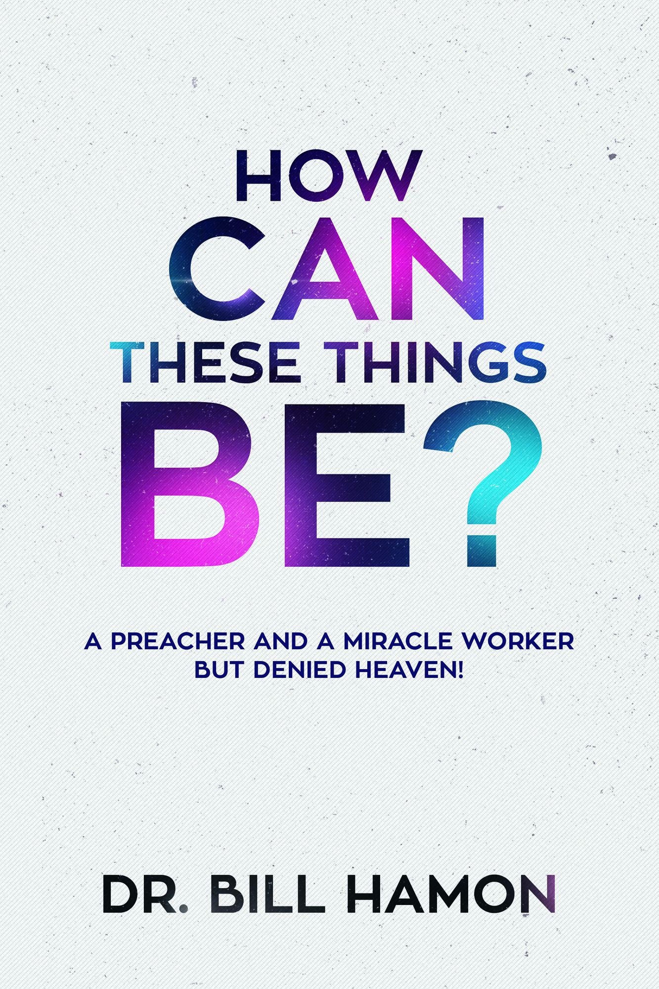 How Can These Things Be?: A Preacher and a Miracle Worker but Denied Heaven!