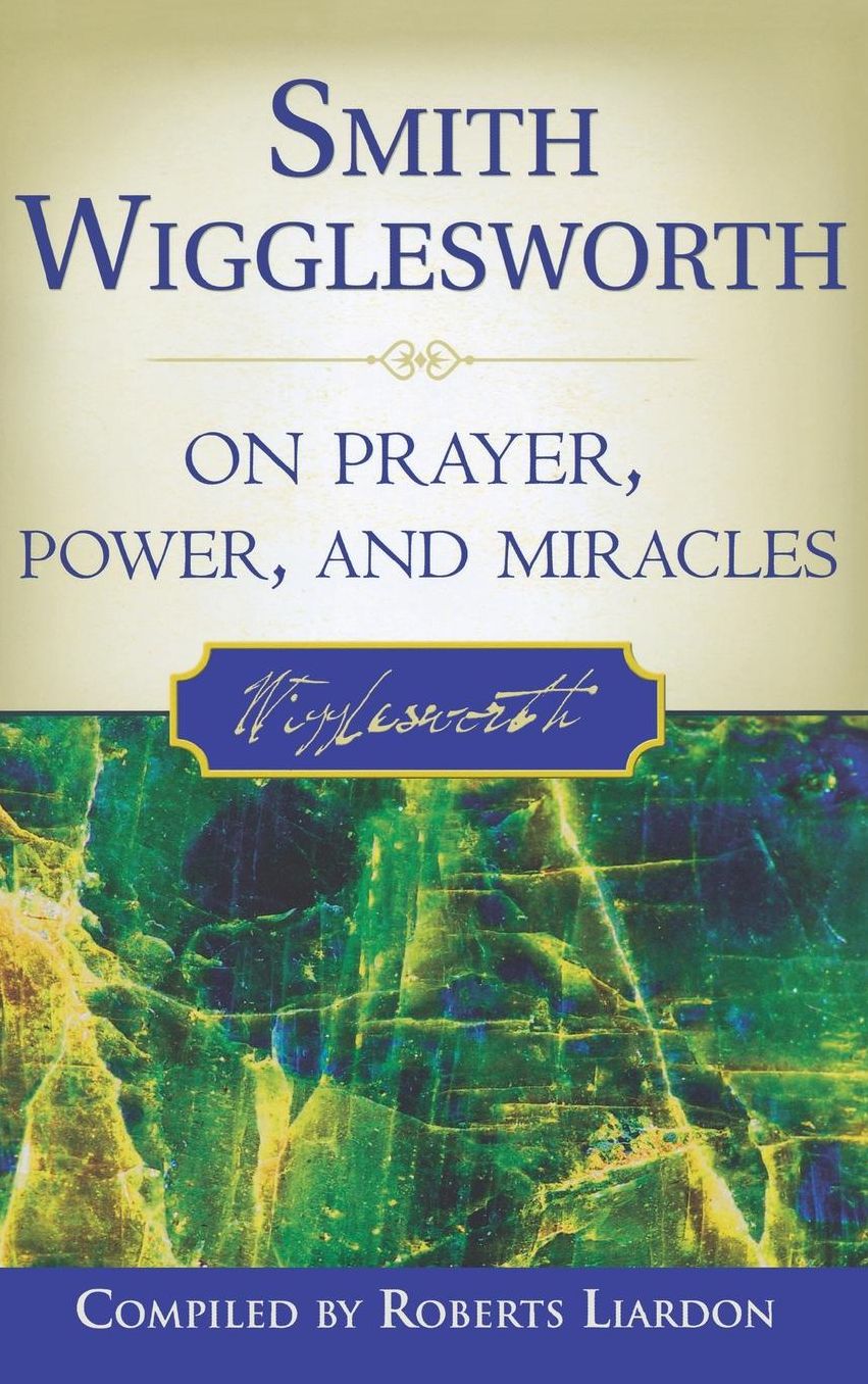 Smith Wigglesworth on Prayer, Power, and Miracles