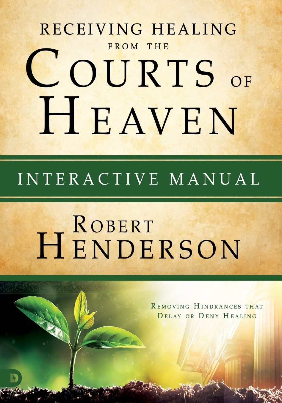 Receiving Healing from the Courts of Heaven Interactive Manual: Removing Hindrances that Delay or Deny Healing