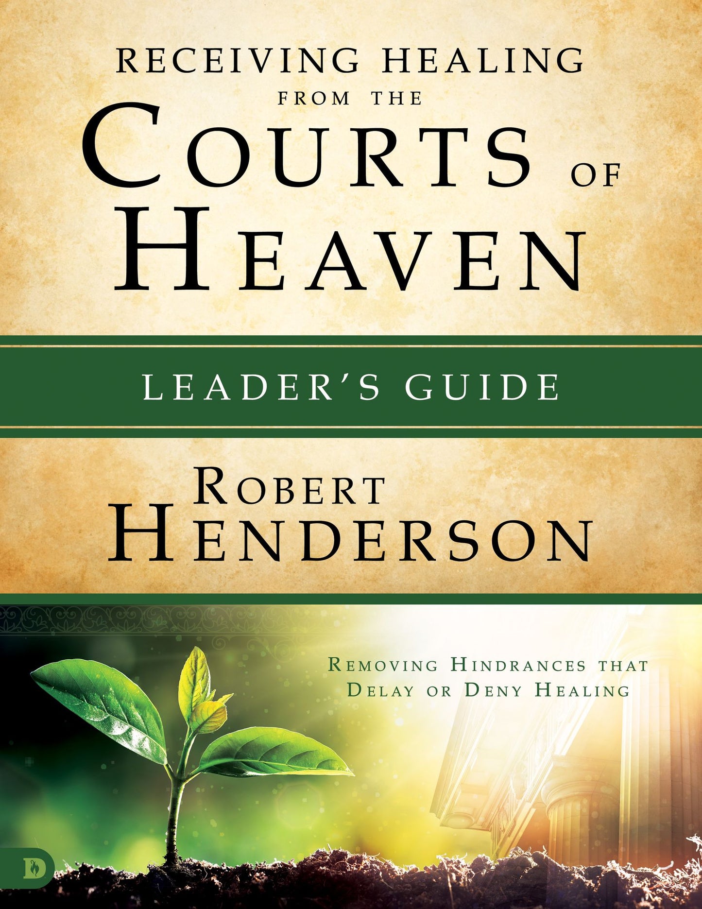 Receiving Healing from the Courts of Heaven Leader's Guide: Removing Hindrances that Delay or Deny Healing
