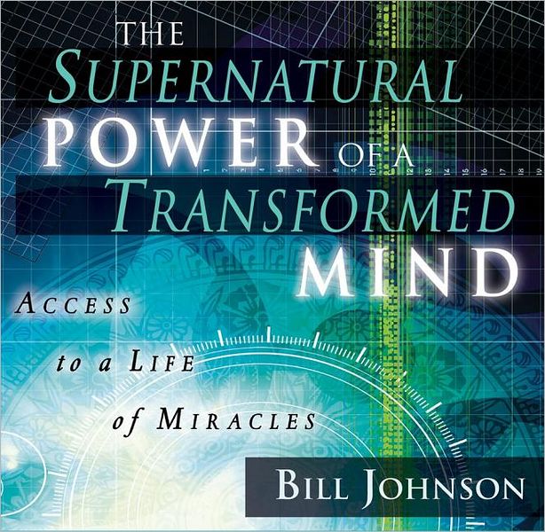 The Supernatural Power of a Transformed Mind: Access to a Life of Miracles