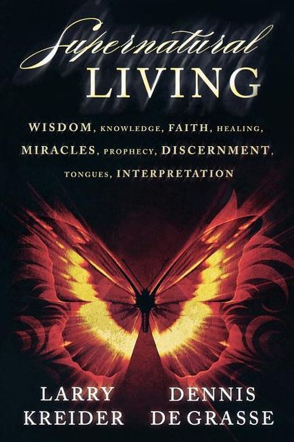 Supernatural Living: Wisdom, Knowledge, Faith, Healing, Miracles, Prophecy, Discernment, Tongues, Interpretation