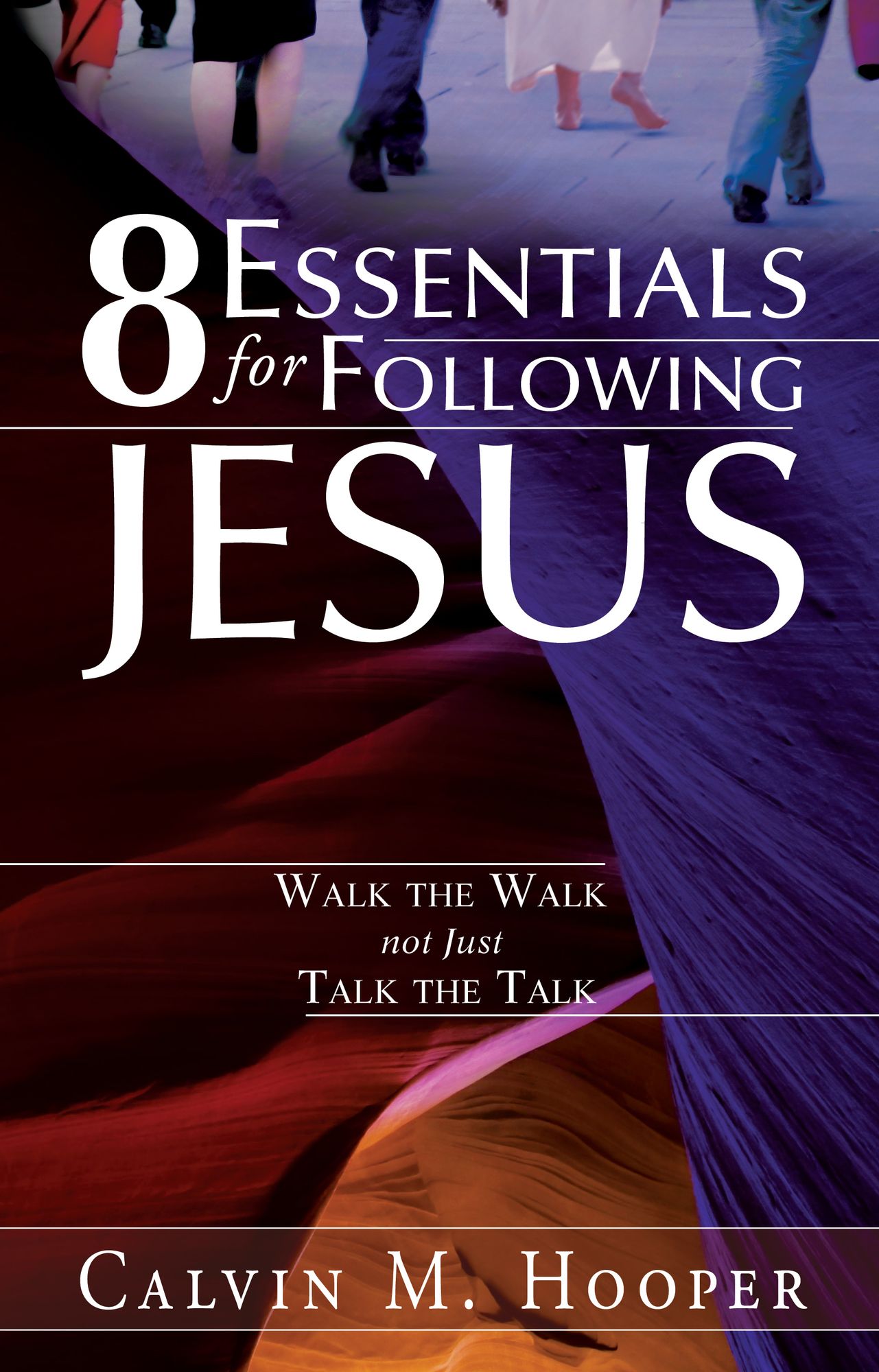 8 Essentials for Following Jesus: How to Walk the Walk not just Talk the Talk