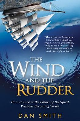 The Wind and the Rudder: How to Live in the Power of the Spirit Without Becoming Weird