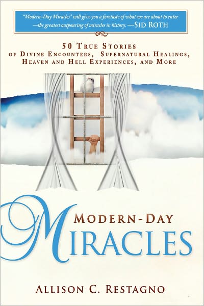 Modern-Day Miracles: 50 True Miracle Stories of Divine Encounters, Supernatural Healings, Heaven and Hell Experiences and