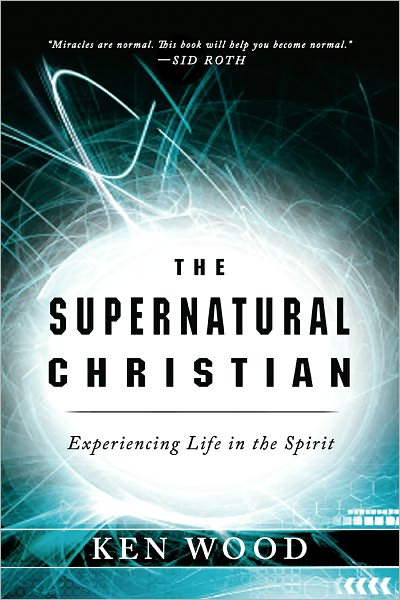 The Supernatural Christian: Experiencing Life in the Spirit