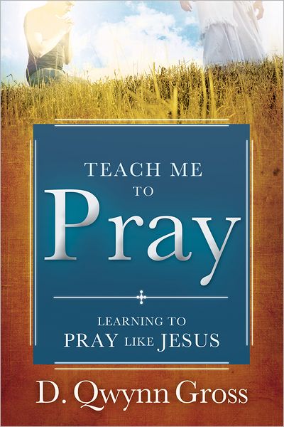Teach Me to Pray: Learning to Pray Like Jesus