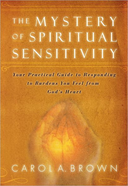 The Mystery of Spiritual Sensitivity: You Practical Guide to Responding to Burdens You Feel from God's Heart