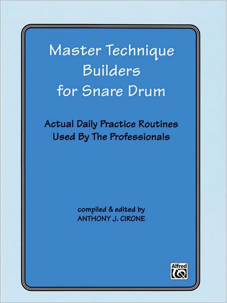 Master Technique Builders for Snare Drum: Actual Daily Practice Routines Used by the Professionals