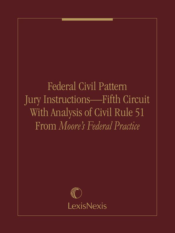 Federal Civil Pattern Jury Instructions - Fifth Circuit With Analysis of Civil Rule 51 From Moore's Federal Practice