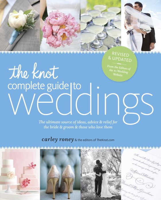 The Knot Complete Guide to Weddings: The Ultimate Source of Ideas, Advice, and Relief for the Bride and Groom and Those Who Love Them
