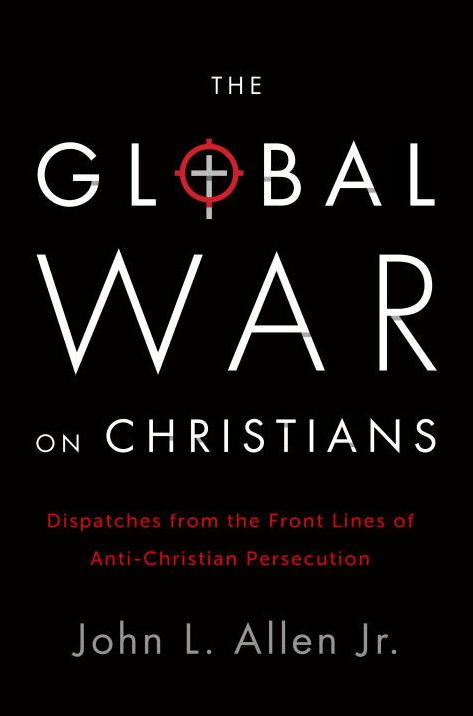 The Global War on Christians: Dispatches from the Front Lines of Anti-Christian Persecution
