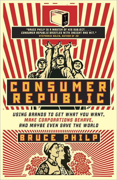 Consumer Republic: Using Brands to Get What You Want, Make Corporations Behave, and Maybe Even Save the World