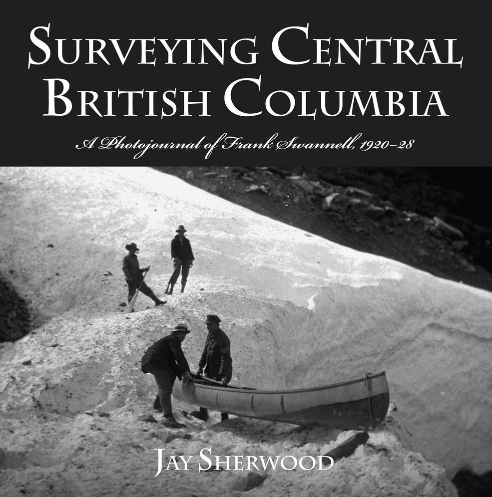 Surveying Central British Columbia: A Photojournal of Frank Swannell, 1920-1928