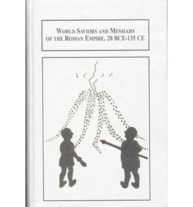 World Saviors and Messiahs of the Roman Empire, 28 BCE-135 CE: The Soterial Age