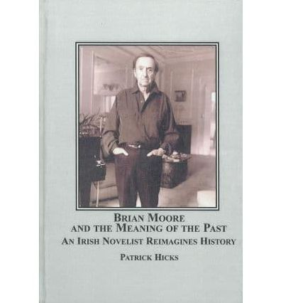 Brian Moore and the Meaning of the Past: An Irish Novelist Re-Imagines History