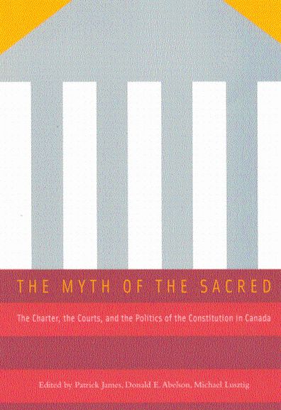 The Myth of the Sacred: The Charter, the Courts, and the Politics of the Constitution in Canada