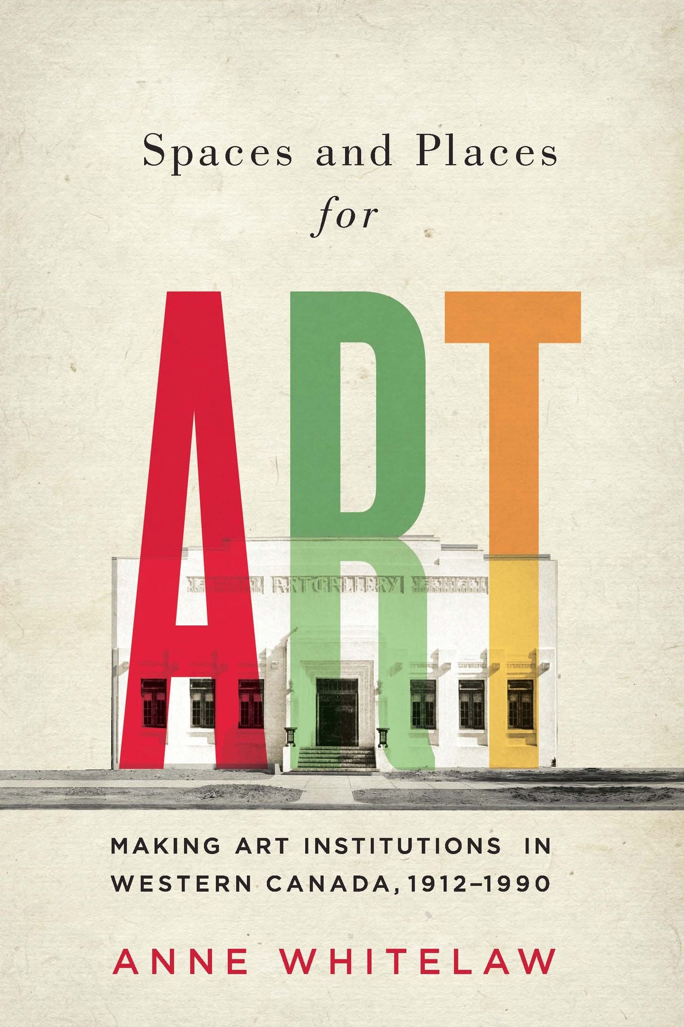 Spaces and Places for Art: Making Art Institutions in Western Canada, 1912-1990