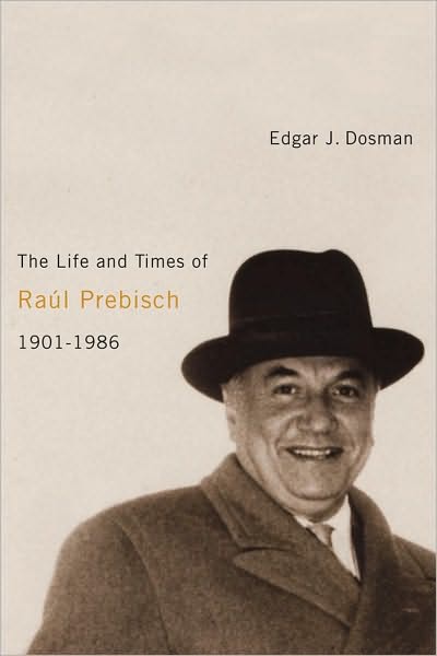 The Life and Times of Raul Prebisch, 1901-1986