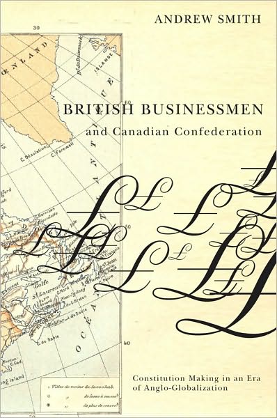 British Businessmen and Canadian Confederation: Constitution-Making in an Era of Anglo-Globalization