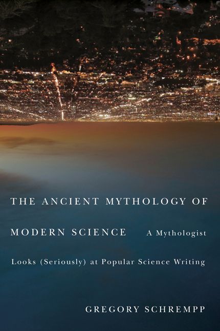 Ancient Mythology of Modern Science: A Mythologist Looks (Seriously) at Popular Science Writing