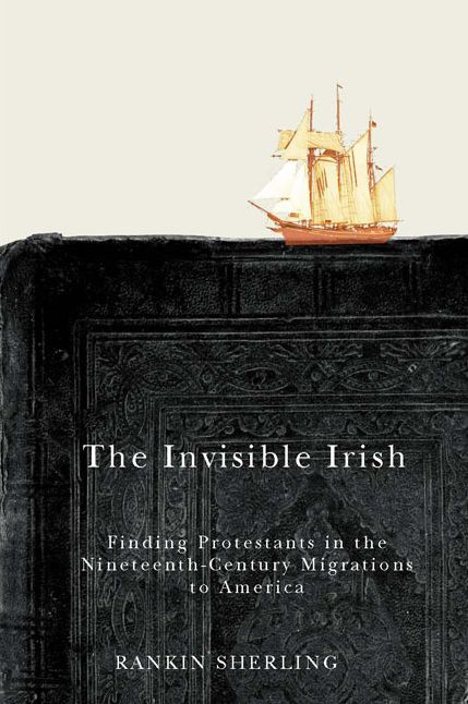 The Invisible Irish: Finding Protestants in the Nineteenth-Century Migrations to America