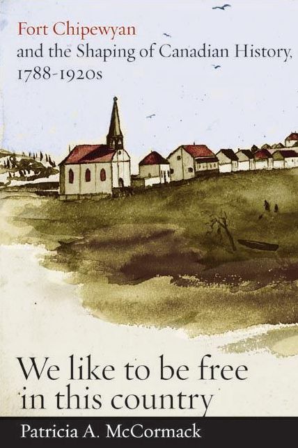 Fort Chipewyan and the Shaping of Canadian History, 1788-1920s: We like to be free in this country