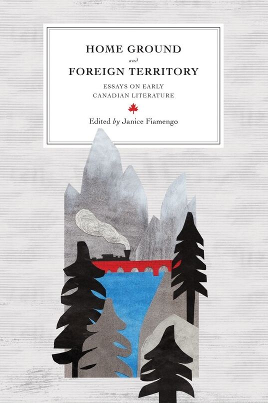 HOME GROUND AND FOREIGN TERRITORY: Essays on Early Canadian Literature