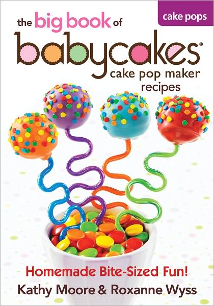 The Big Book of Babycakes Cake Pop Maker Recipes: Homemade Bite-Sized Fun!