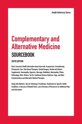 Complementary and Alternative Medicine Sourcebook: Basic Consumer Health Information about Ayurveda, Acupuncture, Aromatherapy, Chiropractic Care, Diet-Based Therapies, Guided Imagery, Herbal and Vitamin Supplements, Homeopathy, Hypnosis, Massage, Meditat