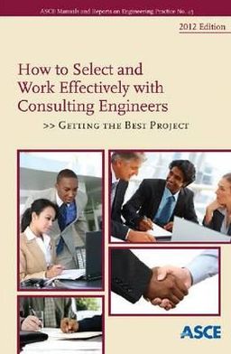 How To Select and Work Effectively with Consulting Engineers: Getting the Best Project, 2012 Edition