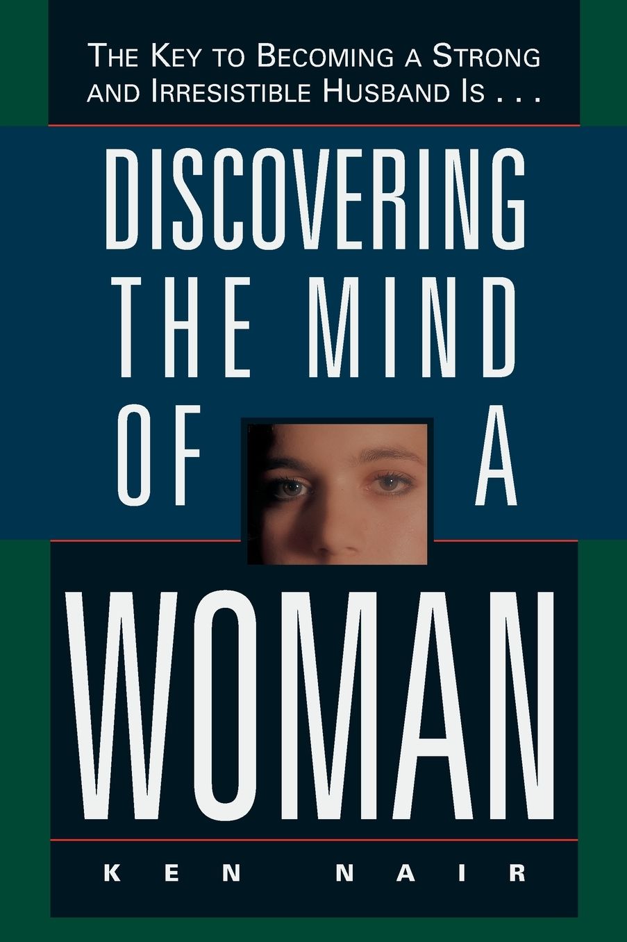 Discovering the Mind of a Woman: The Key to Becoming a Strong and Irresistable Husband is...