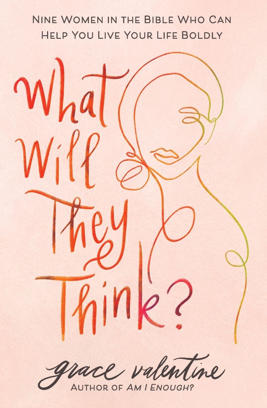 What Will They Think?: Nine Women in the Bible Who Can Help You Live Your Life Boldly