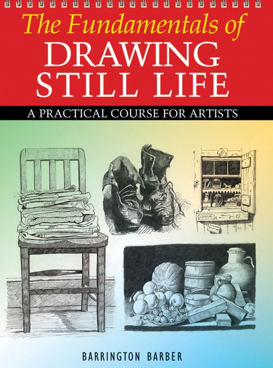 The Fundamentals of Drawing Still Life: A Practical and Inspirational Course