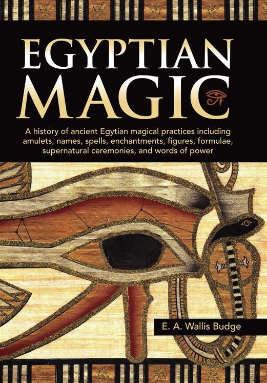 Egyptian Magic: A History of Ancient Egyptian Magical Practices Including Amulets, Names, Spells, Enchantments, Figures, Formulae, Sup