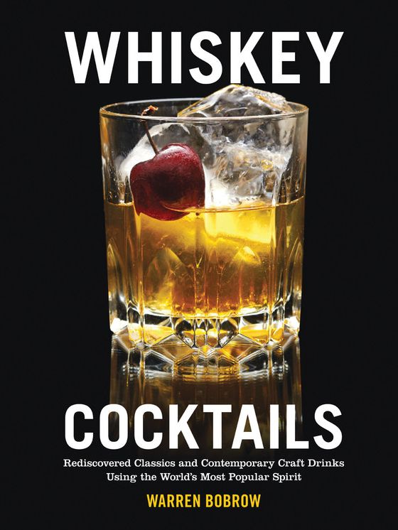 Whiskey Cocktails: Rediscovered Classics and Contemporary Craft Drinks Using the World's Most Popular Spirit