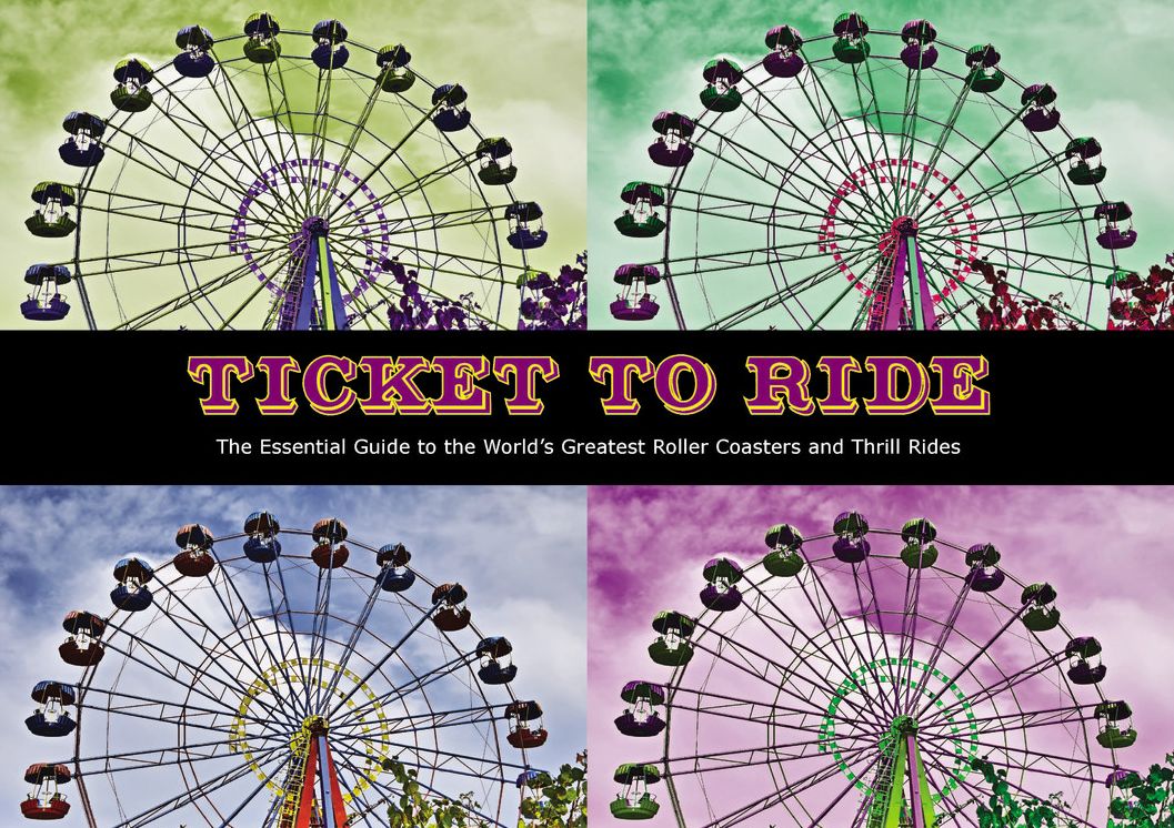 Ticket to Ride : The Essential Guide to the World's Greatest Roller Coasters and Thrill Rides
