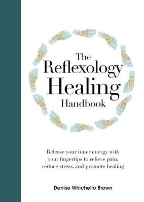 The Reflexology Healing Handbook : Release Your Inner Energy With Your Fingertips to Relieve Pain, Reduce Stress, and Promote Healing