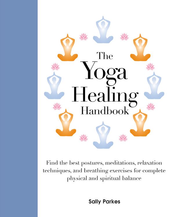 The Yoga Healing Handbook : Find the best postures, meditations, relaxation techniques, and breathing exercises for complete physical and spiritual balance