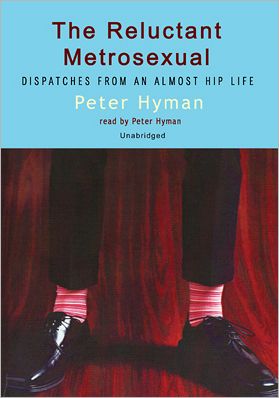 The Reluctant Metrosexual: Dispatches from an Almost Hip Life