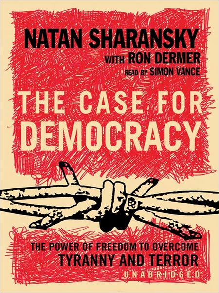 The Case for Democracy: The Power of Freedom to Overcome Tyranny and Terror