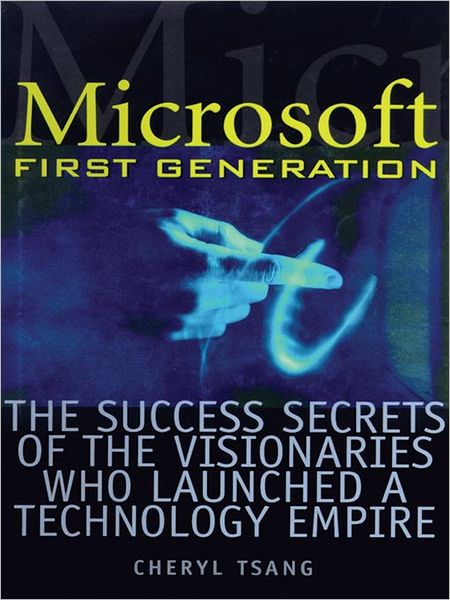 Microsoft First Generation: The Success Secrets of the Visionaries Who Launched a Technology Empire